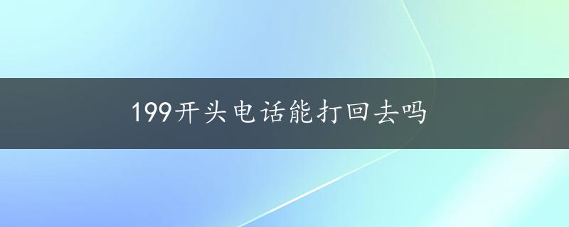 199开头电话能打回去吗