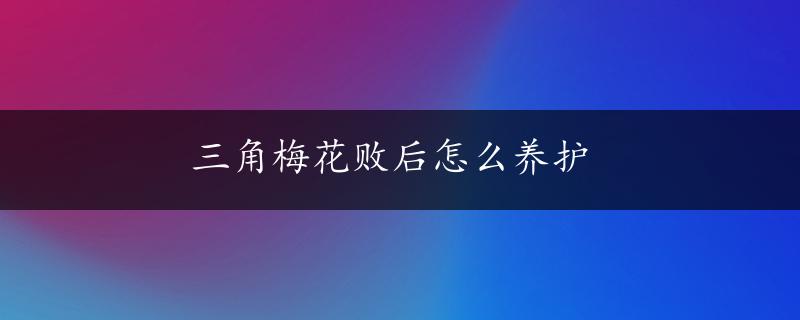 三角梅花败后怎么养护