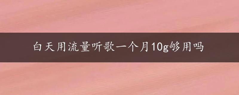 白天用流量听歌一个月10g够用吗