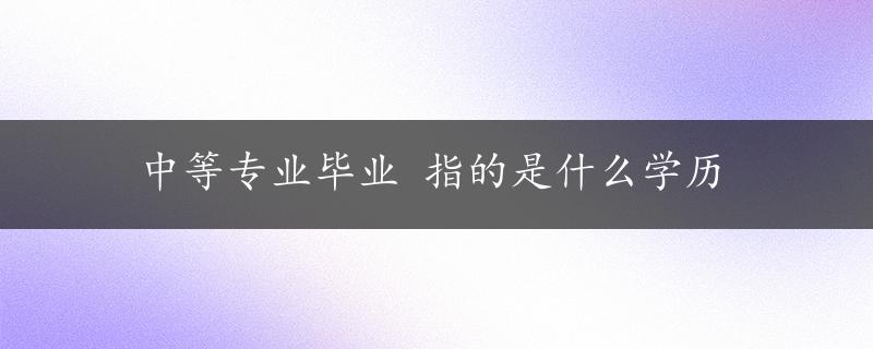 中等专业毕业 指的是什么学历