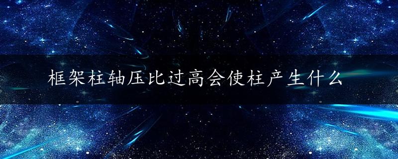 框架柱轴压比过高会使柱产生什么