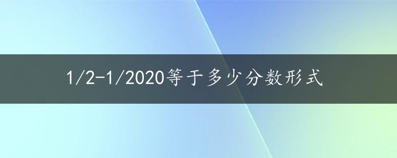 1/2-1/2020等于多少分数形式