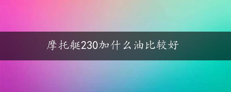 摩托艇230加什么油比较好