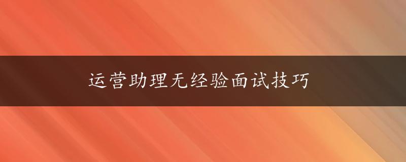 运营助理无经验面试技巧