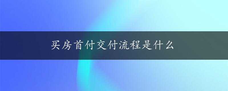 买房首付交付流程是什么