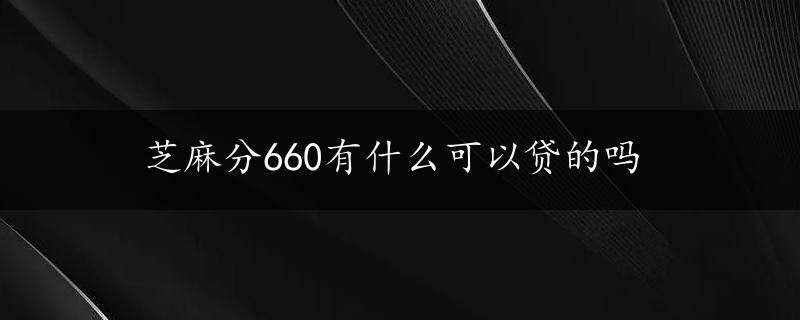 芝麻分660有什么可以贷的吗