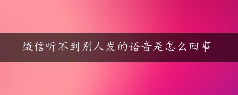 微信听不到别人发的语音是怎么回事