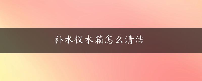 补水仪水箱怎么清洁