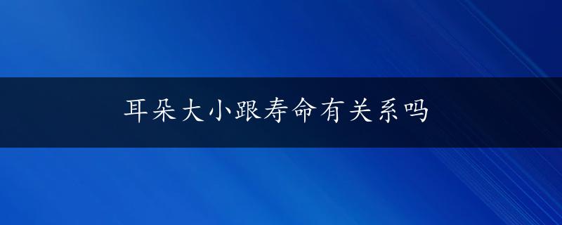 耳朵大小跟寿命有关系吗