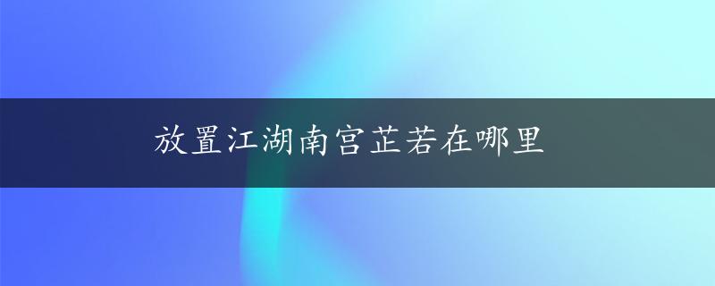 放置江湖南宫芷若在哪里