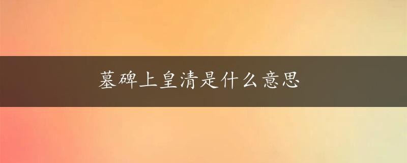 墓碑上皇清是什么意思