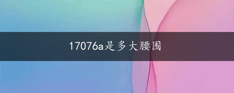 17076a是多大腰围