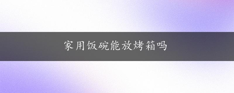 家用饭碗能放烤箱吗