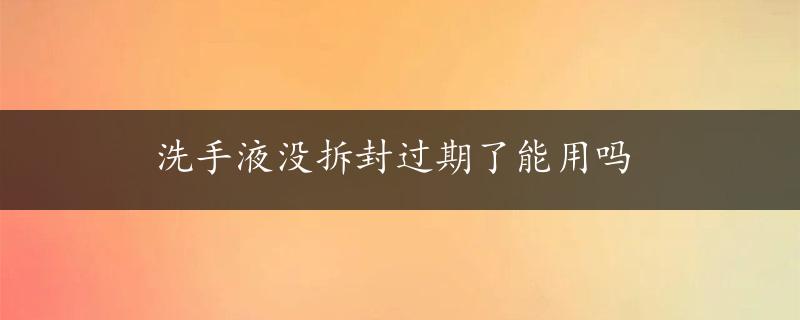 洗手液没拆封过期了能用吗