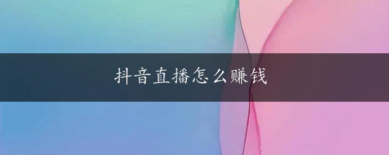 抖音直播怎么赚钱