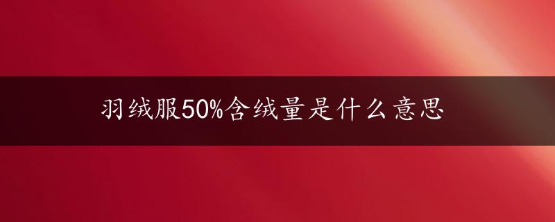 羽绒服50%含绒量是什么意思