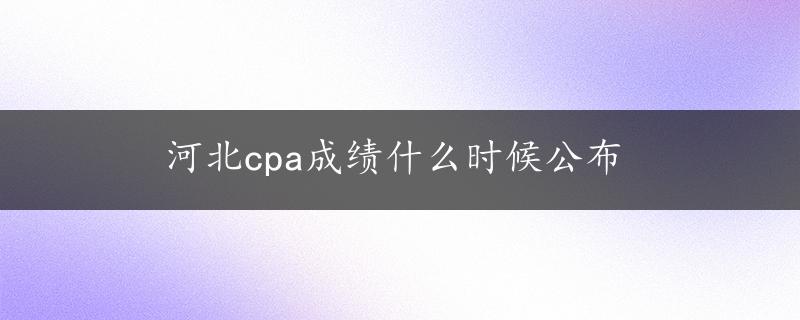 河北cpa成绩什么时候公布