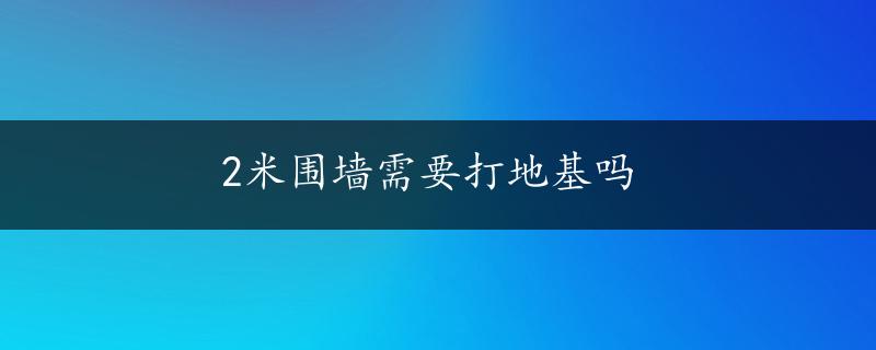 2米围墙需要打地基吗