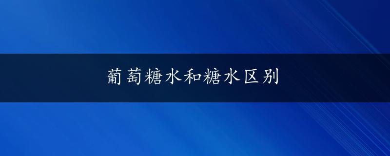 葡萄糖水和糖水区别