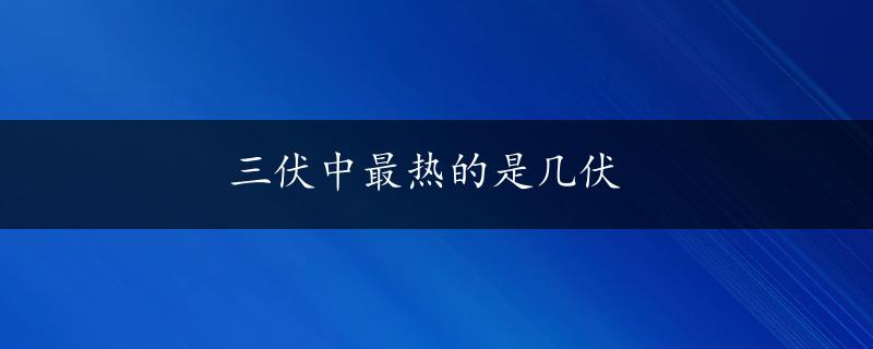 三伏中最热的是几伏