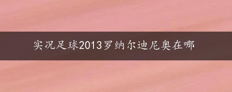 实况足球2013罗纳尔迪尼奥在哪