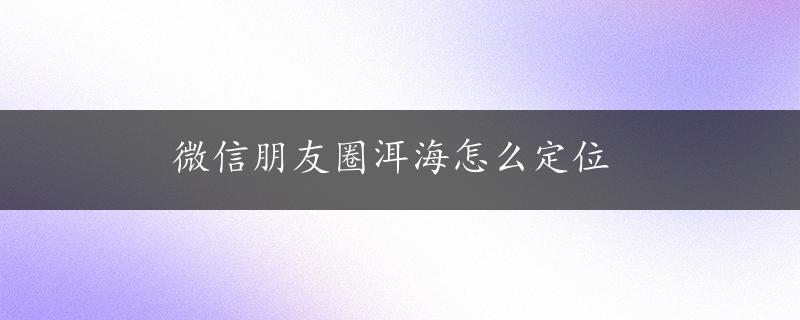 微信朋友圈洱海怎么定位