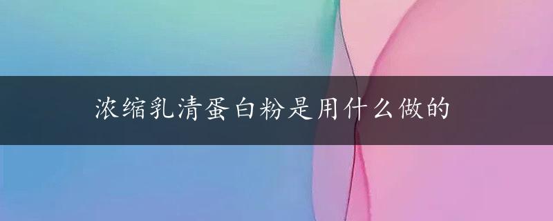 浓缩乳清蛋白粉是用什么做的