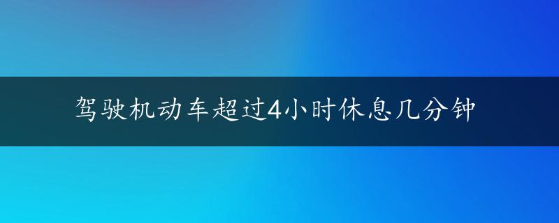 驾驶机动车超过4小时休息几分钟