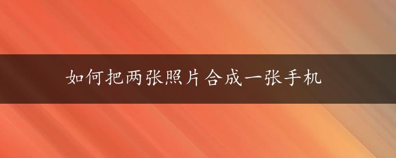 如何把两张照片合成一张手机