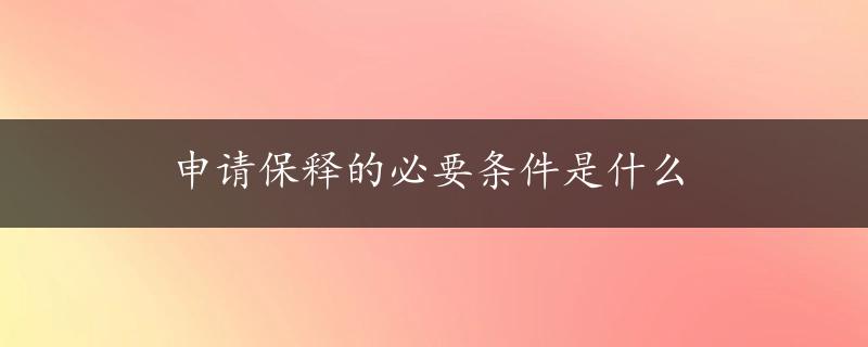 申请保释的必要条件是什么