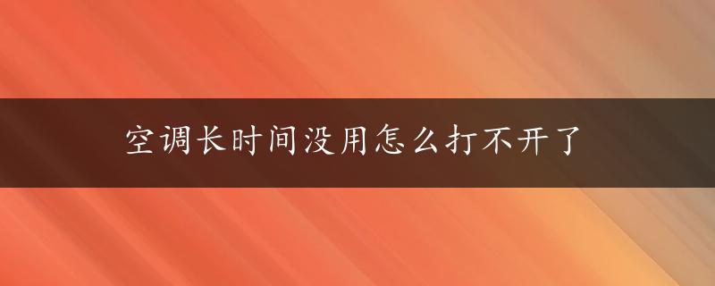 空调长时间没用怎么打不开了