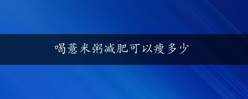 喝薏米粥减肥可以瘦多少