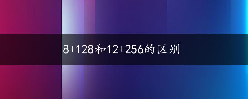 8+128和12+256的区别