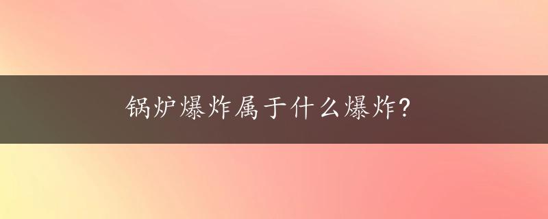 锅炉爆炸属于什么爆炸?