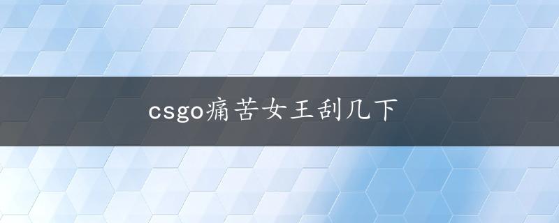 csgo痛苦女王刮几下