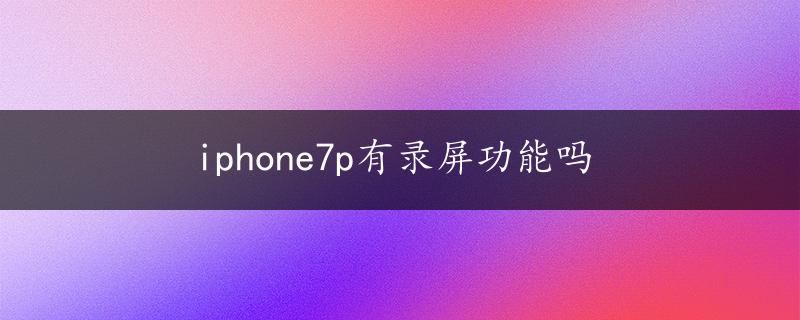 iphone7p有录屏功能吗