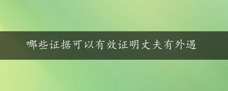 哪些证据可以有效证明丈夫有外遇