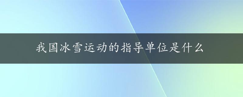 我国冰雪运动的指导单位是什么