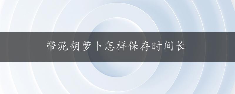 带泥胡萝卜怎样保存时间长