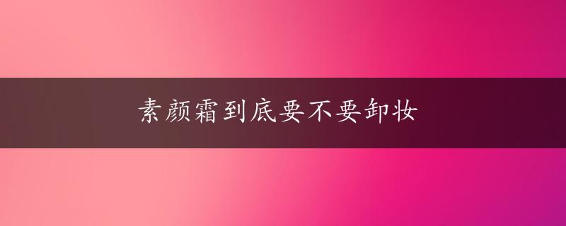 素颜霜到底要不要卸妆