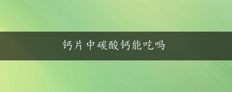 钙片中碳酸钙能吃吗