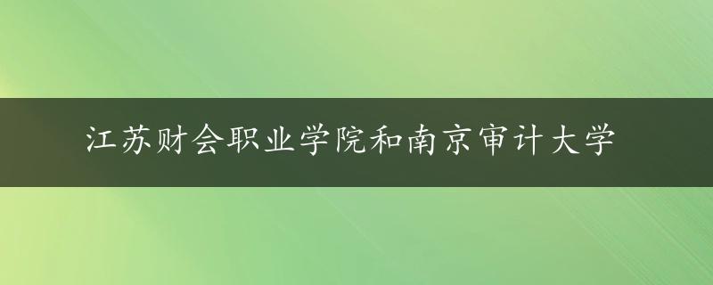 江苏财会职业学院和南京审计大学