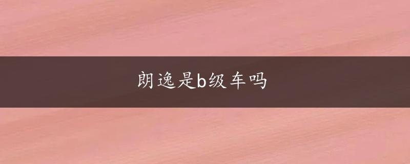 朗逸是b级车吗