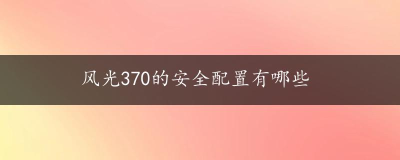 风光370的安全配置有哪些