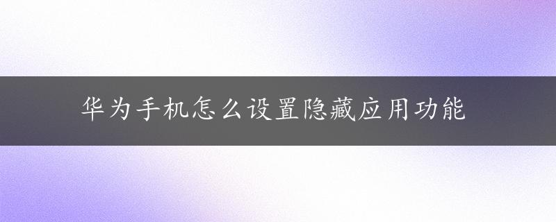 华为手机怎么设置隐藏应用功能