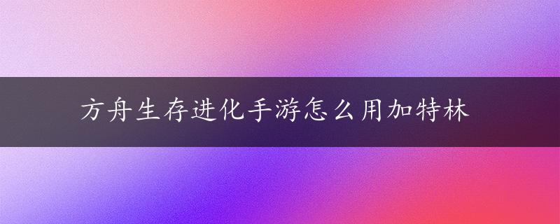 方舟生存进化手游怎么用加特林