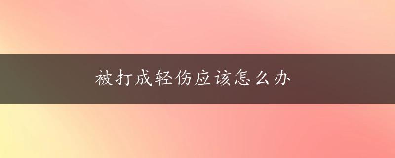 被打成轻伤应该怎么办