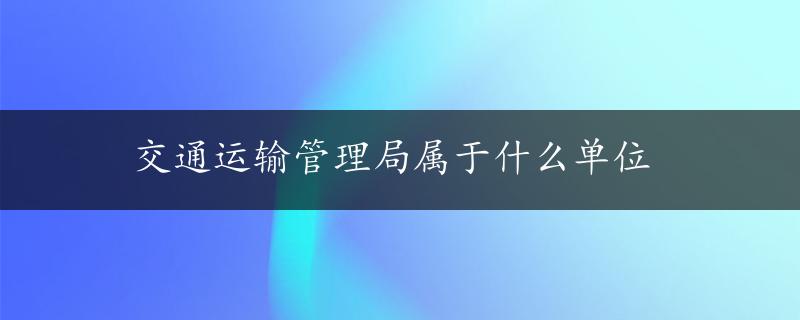 交通运输管理局属于什么单位