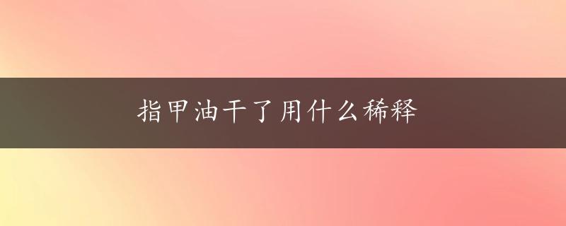 指甲油干了用什么稀释