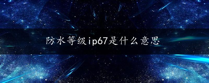 防水等级ip67是什么意思